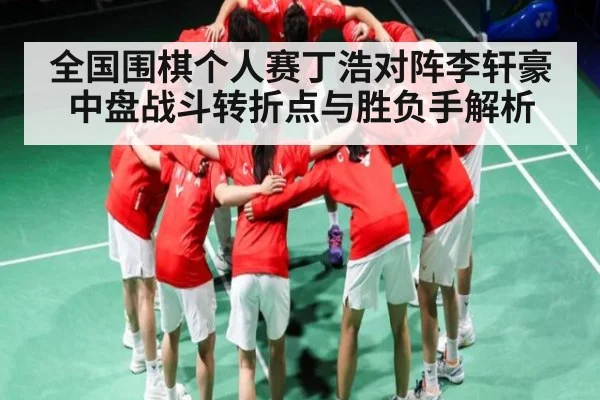 全国围棋个人赛丁浩对阵李轩豪中盘战斗转折点与胜负手解析（Bwin）