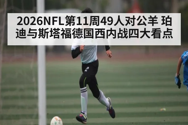 2026NFL第11周49人对公羊 珀迪与斯塔福德国西内战四大看点