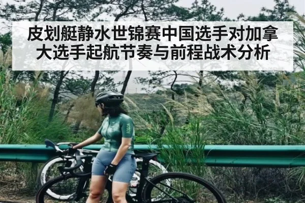 皮划艇静水世锦赛中国选手对加拿大选手起航节奏与前程战术分析