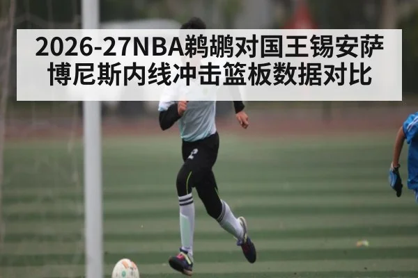 2026-27NBA鹈鹕对国王锡安萨博尼斯内线冲击篮板数据对比